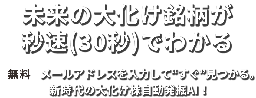 未来の大化け銘柄が秒速(30秒)でわかる【無料】メールアドレスを入力して“すぐ”見つかる。新時代の大化け株自動発掘AI！